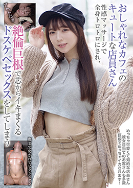 おしゃれなカフェのキュートな店員さん 性感マッサージで全身トロトロにされ、絶倫巨根で芯からイキまくるドスケベセックスをしてしまう