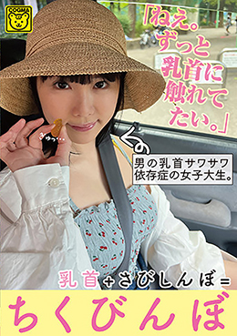 「ねえ。ずっと乳首に触れてたい。」男の乳首サワサワ依存症の女子大生。乳首+さびしんぼ=ちくびんぼ