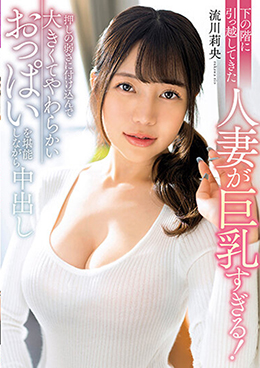 下の階に引っ越してきた人妻が巨乳すぎる!押しの弱さに付け込んで大きくてやわらかいおっぱいを堪能しながら中出し 流川莉央