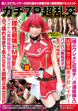 ガチ7P超乱交【極小ワレメに巨根チ○ポ連続挿入】141㎝ミニマム妖精美少女レイヤーアイドル美貌崩壊で失禁アクメぶっ壊れるまでSEX調教2本立SP