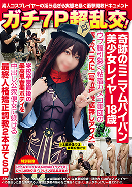 ガチ7P超乱交!奇跡のミニマムパイパン美少女レイヤー18歳・ウブ膣引裂く極太ペニスに【号泣痙攣底無しアクメ】最終人格矯正調教2本立てSP