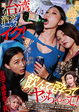 悪ノリ台湾酒豪ガールズがイク! 飲んで酔ってヤッちゃって!