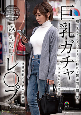 巨乳ガチャみんなでレ●プ 服の上からでもわかるクビレ巨乳を無差別に狙い撃ち 尾けまわして拉致 昏睡状態で3Pヤリ放題