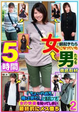朝起きたら女になっていた男たちを徹底取材「ちょッやめろ、俺は男だ!」と抵抗しつつも女の快楽を知ってしまい最終的にメス堕ち 2 5時間